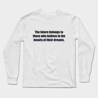 The future belongs to those who believe in the beauty of their dreams. Long Sleeve T-Shirt